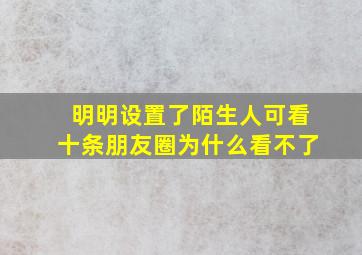 明明设置了陌生人可看十条朋友圈为什么看不了