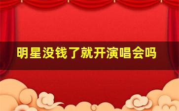 明星没钱了就开演唱会吗