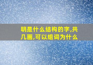 明是什么结构的字,共几画,可以组词为什么