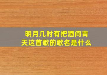 明月几时有把酒问青天这首歌的歌名是什么