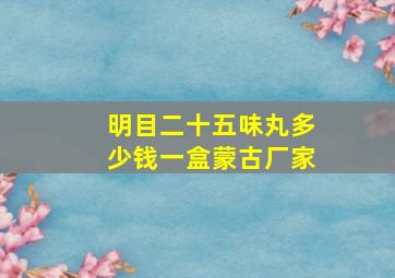 明目二十五味丸多少钱一盒蒙古厂家