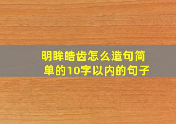 明眸皓齿怎么造句简单的10字以内的句子