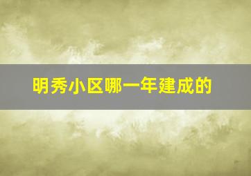 明秀小区哪一年建成的