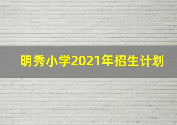 明秀小学2021年招生计划