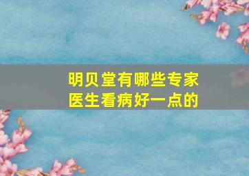 明贝堂有哪些专家医生看病好一点的