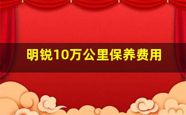 明锐10万公里保养费用