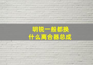 明锐一般都换什么离合器总成