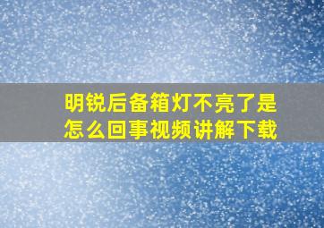 明锐后备箱灯不亮了是怎么回事视频讲解下载