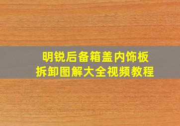 明锐后备箱盖内饰板拆卸图解大全视频教程