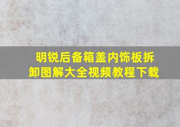 明锐后备箱盖内饰板拆卸图解大全视频教程下载