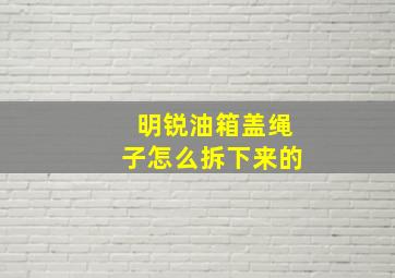 明锐油箱盖绳子怎么拆下来的