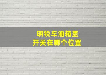 明锐车油箱盖开关在哪个位置