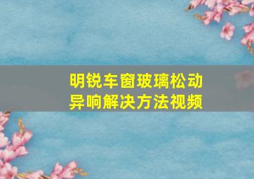 明锐车窗玻璃松动异响解决方法视频