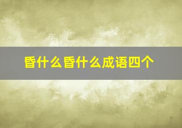 昏什么昏什么成语四个