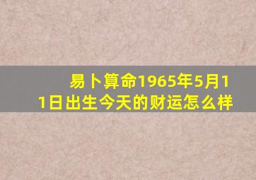 易卜算命1965年5月11日出生今天的财运怎么样