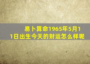 易卜算命1965年5月11日出生今天的财运怎么样呢