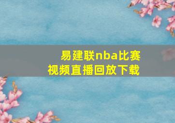 易建联nba比赛视频直播回放下载