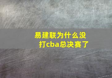 易建联为什么没打cba总决赛了