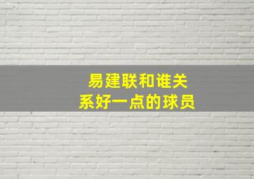 易建联和谁关系好一点的球员