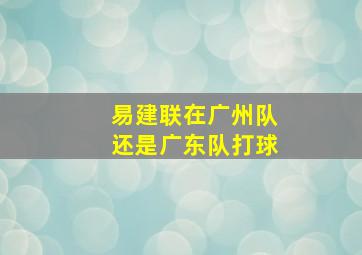 易建联在广州队还是广东队打球