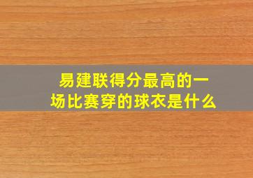 易建联得分最高的一场比赛穿的球衣是什么