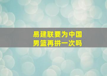 易建联要为中国男篮再拼一次吗