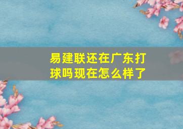 易建联还在广东打球吗现在怎么样了