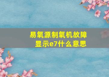 易氧源制氧机故障显示e7什么意思