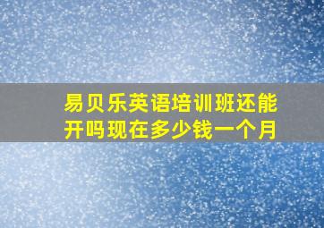 易贝乐英语培训班还能开吗现在多少钱一个月