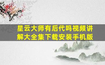 星云大师有后代吗视频讲解大全集下载安装手机版