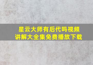 星云大师有后代吗视频讲解大全集免费播放下载