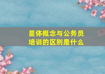 星体概念与公务员培训的区别是什么