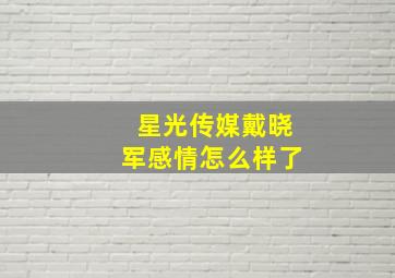 星光传媒戴晓军感情怎么样了