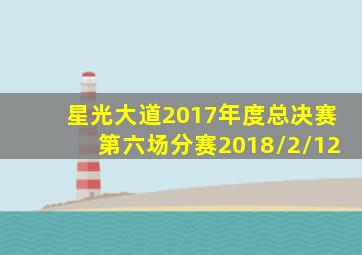 星光大道2017年度总决赛第六场分赛2018/2/12