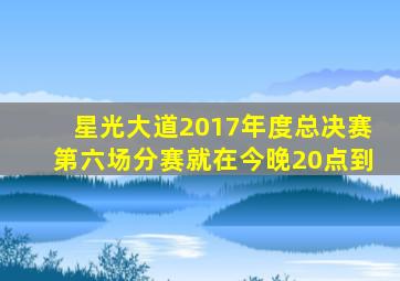 星光大道2017年度总决赛第六场分赛就在今晚20点到