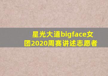 星光大道bigface女团2020周赛讲述志愿者