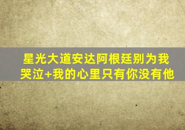 星光大道安达阿根廷别为我哭泣+我的心里只有你没有他