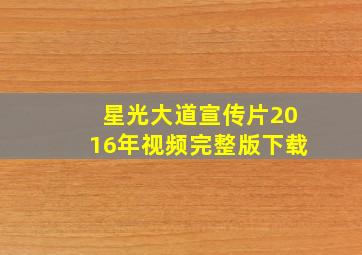 星光大道宣传片2016年视频完整版下载