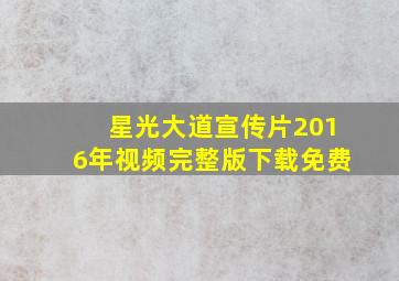 星光大道宣传片2016年视频完整版下载免费