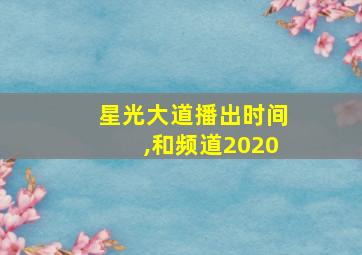 星光大道播出时间,和频道2020