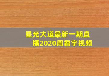 星光大道最新一期直播2020周君宇视频