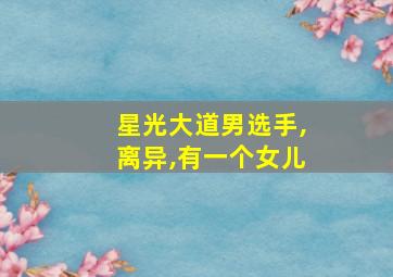 星光大道男选手,离异,有一个女儿