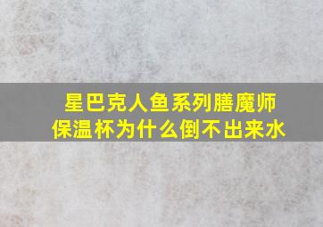 星巴克人鱼系列膳魔师保温杯为什么倒不出来水