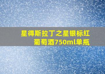 星得斯拉丁之星银标红葡萄酒750ml单瓶