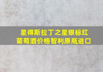 星得斯拉丁之星银标红葡萄酒价格智利原瓶进口