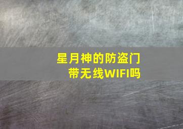 星月神的防盗门带无线WIFI吗