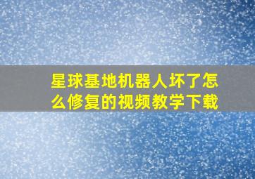 星球基地机器人坏了怎么修复的视频教学下载