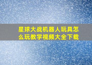 星球大战机器人玩具怎么玩教学视频大全下载