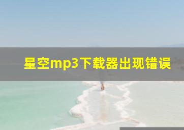 星空mp3下载器出现错误