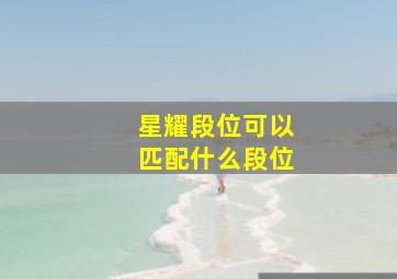 星耀段位可以匹配什么段位